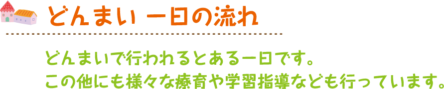 一日の流れ どんまいで行われるとある一日です。